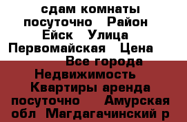 сдам комнаты посуточно › Район ­ Ейск › Улица ­ Первомайская › Цена ­ 2 000 - Все города Недвижимость » Квартиры аренда посуточно   . Амурская обл.,Магдагачинский р-н